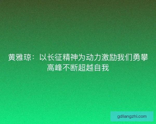 黄雅琼：以长征精神为动力激励我们勇攀高峰不断超越自我