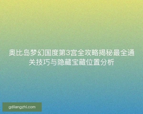 奥比岛梦幻国度第3宫全攻略揭秘最全通关技巧与隐藏宝藏位置分析