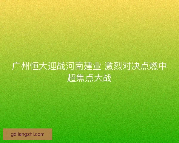 广州恒大迎战河南建业 激烈对决点燃中超焦点大战