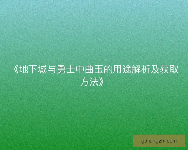 《地下城与勇士中曲玉的用途解析及获取方法》